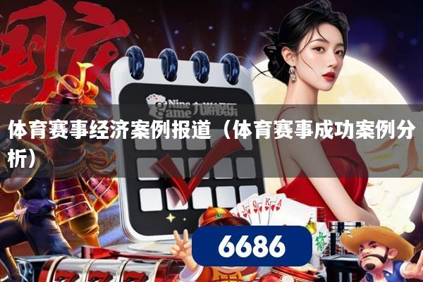 体育赛事经济案例报道（体育赛事成功案例分析）