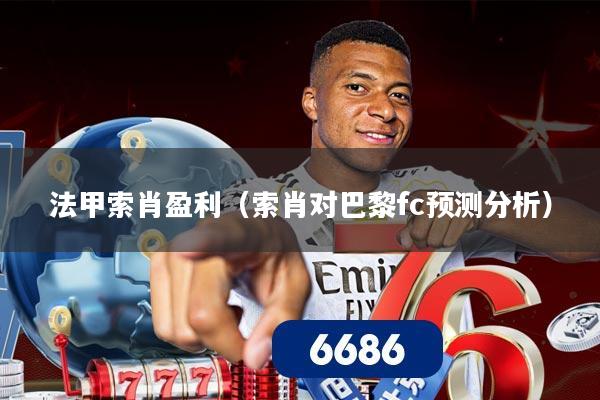 法甲索肖盈利（索肖对巴黎fc预测分析）