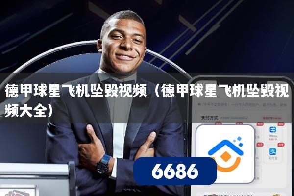 德甲球星飞机坠毁视频（德甲球星飞机坠毁视频大全）