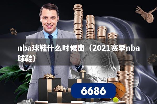 nba球鞋什么时候出（2021赛季nba球鞋）