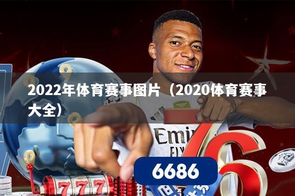 2022年体育赛事图片（2020体育赛事大全）