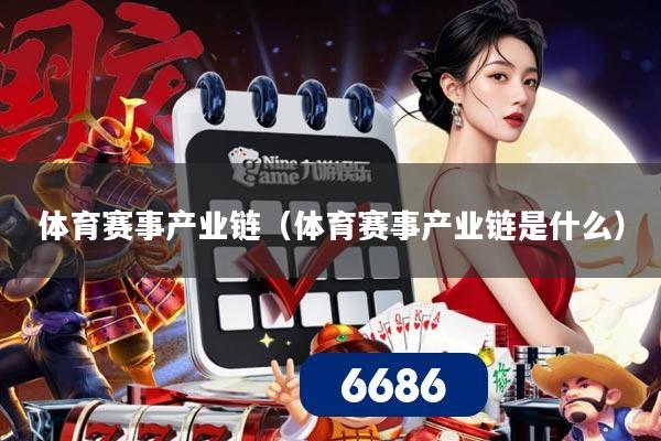 体育赛事产业链（体育赛事产业链是什么）