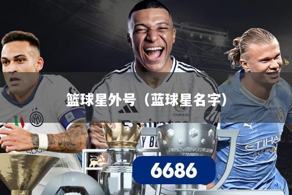 篮球星外号（蓝球星名字）