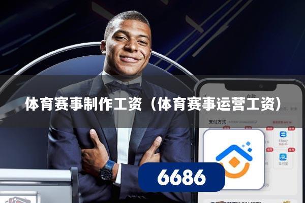 体育赛事制作工资（体育赛事运营工资）
