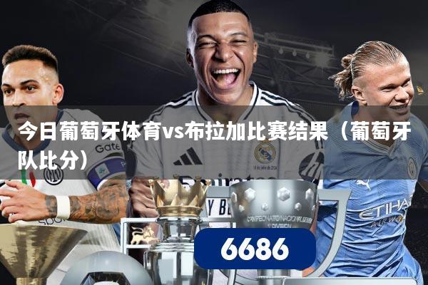今日葡萄牙体育vs布拉加比赛结果（葡萄牙队比分）