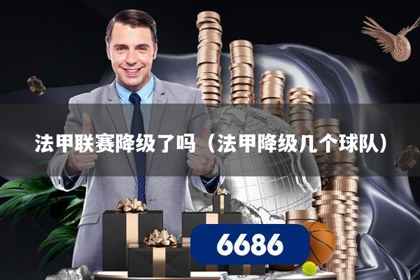 法甲联赛降级了吗（法甲降级几个球队）