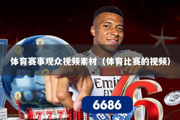 体育赛事观众视频素材（体育比赛的视频）