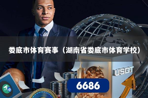 娄底市体育赛事（湖南省娄底市体育学校）