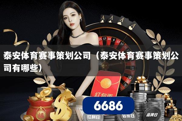 泰安体育赛事策划公司(泰安体育赛事策划公司有哪些)