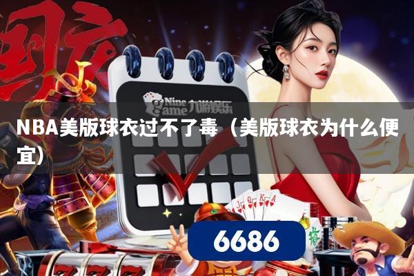 NBA美版球衣过不了毒(美版球衣为什么便宜)