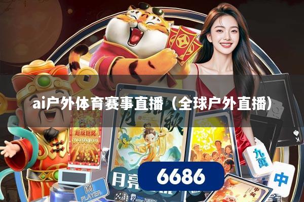 ai户外体育赛事直播（全球户外直播）