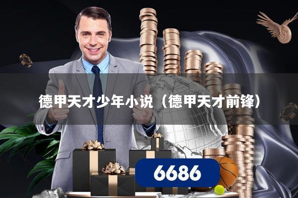 德甲天才少年小说（德甲天才前锋）
