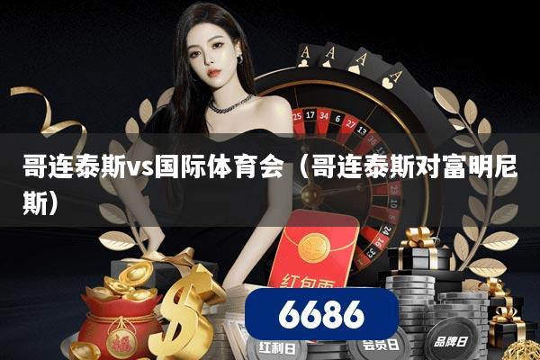 哥连泰斯vs国际体育会（哥连泰斯对富明尼斯）
