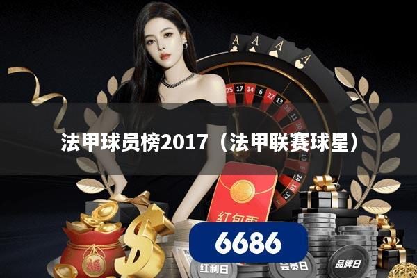 法甲球员榜2017（法甲联赛球星）