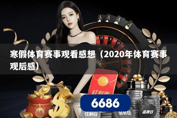 详细阅读:寒假体育赛事观看感想(2020年体育赛事观后感) 寒假体育赛事观看感想(2020年体育赛事观后感)